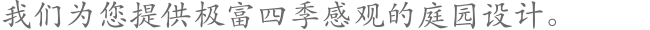 我们为您提供极富四季感观的庭园设计。